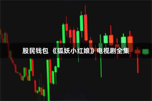 股民钱包 《狐妖小红娘》电视剧全集
