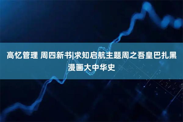 高忆管理 周四新书|求知启航主题周之吾皇巴扎黑漫画大中华史