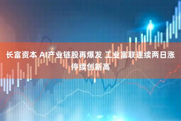 长富资本 AI产业链股再爆发 工业富联连续两日涨停续创新高