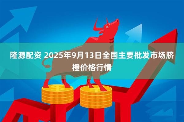 隆源配资 2025年9月13日全国主要批发市场脐橙价格行情
