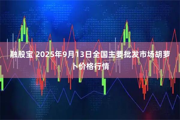 融股宝 2025年9月13日全国主要批发市场胡萝卜价格行情