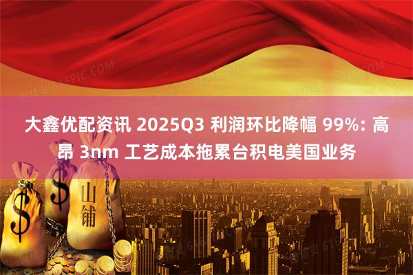 大鑫优配资讯 2025Q3 利润环比降幅 99%: 高昂 3nm 工艺成本拖累台积电美国业务