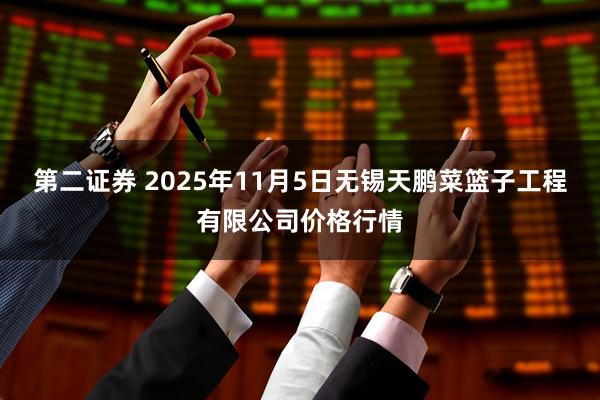 第二证券 2025年11月5日无锡天鹏菜篮子工程有限公司价格行情