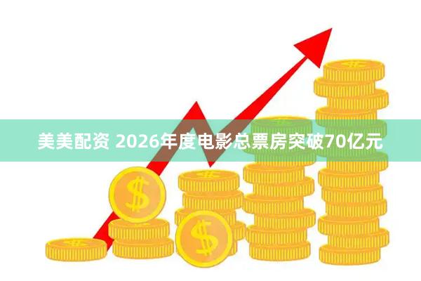 美美配资 2026年度电影总票房突破70亿元