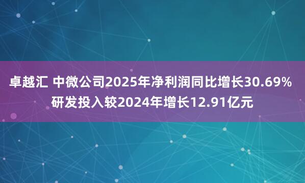卓越汇 中微公司2025年净利润同比增长30.69% 研发投入较2024年增长12.91亿元