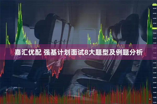 嘉汇优配 强基计划面试8大题型及例题分析