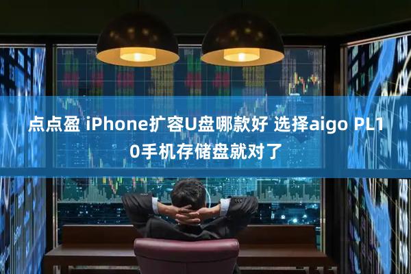 点点盈 iPhone扩容U盘哪款好 选择aigo PL10手机存储盘就对了